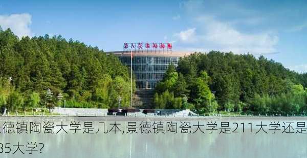 景德镇陶瓷大学是几本,景德镇陶瓷大学是211大学还是985大学?