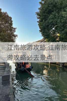 江南旅游攻略,江南旅游攻略必去景点