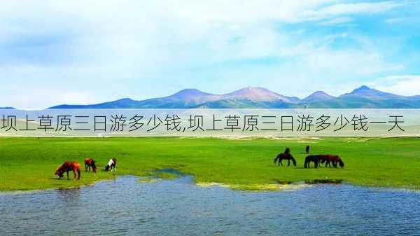 坝上草原三日游多少钱,坝上草原三日游多少钱一天