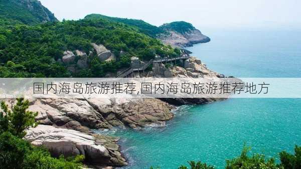 国内海岛旅游推荐,国内海岛旅游推荐地方