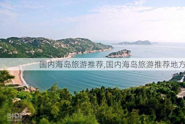 国内海岛旅游推荐,国内海岛旅游推荐地方