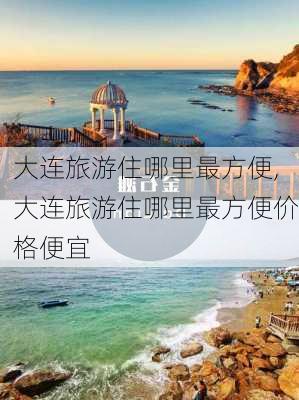 大连旅游住哪里最方便,大连旅游住哪里最方便价格便宜