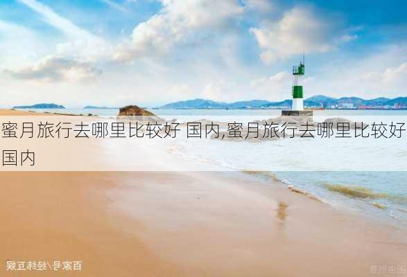 蜜月旅行去哪里比较好 国内,蜜月旅行去哪里比较好国内