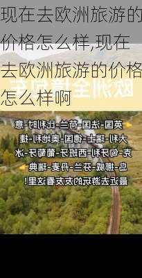 现在去欧洲旅游的价格怎么样,现在去欧洲旅游的价格怎么样啊