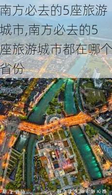 南方必去的5座旅游城市,南方必去的5座旅游城市都在哪个省份