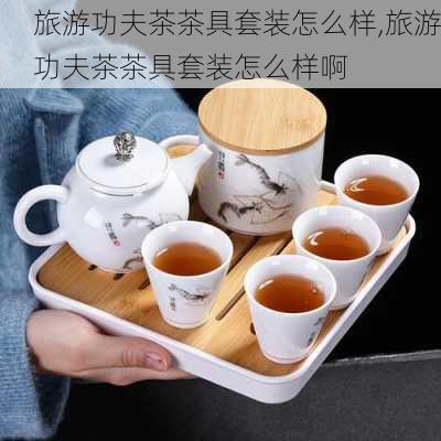 旅游功夫茶茶具套装怎么样,旅游功夫茶茶具套装怎么样啊