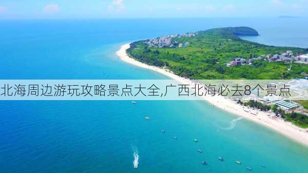 北海周边游玩攻略景点大全,广西北海必去8个景点