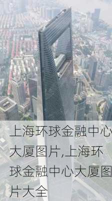 上海环球金融中心大厦图片,上海环球金融中心大厦图片大全