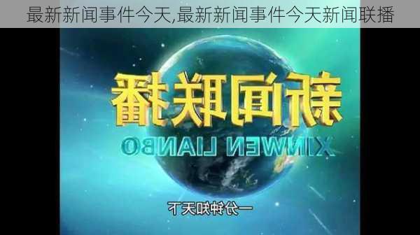 最新新闻事件今天,最新新闻事件今天新闻联播