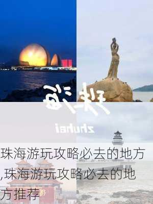 珠海游玩攻略必去的地方,珠海游玩攻略必去的地方推荐