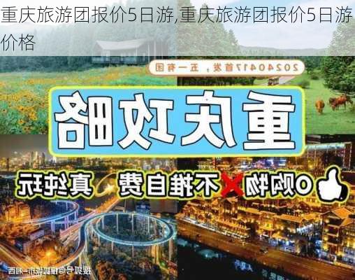 重庆旅游团报价5日游,重庆旅游团报价5日游价格