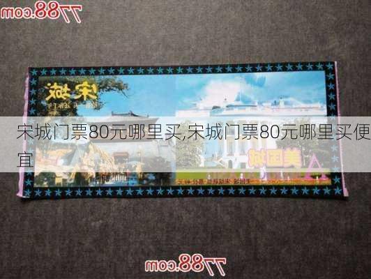 宋城门票80元哪里买,宋城门票80元哪里买便宜