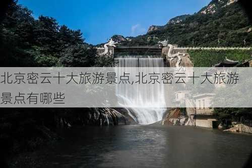 北京密云十大旅游景点,北京密云十大旅游景点有哪些