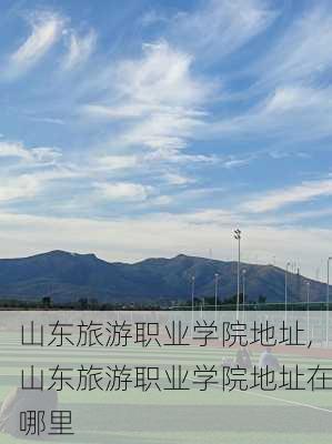 山东旅游职业学院地址,山东旅游职业学院地址在哪里