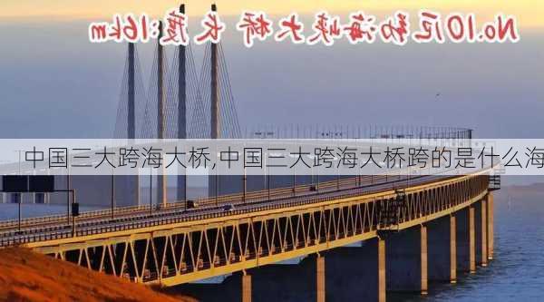 中国三大跨海大桥,中国三大跨海大桥跨的是什么海