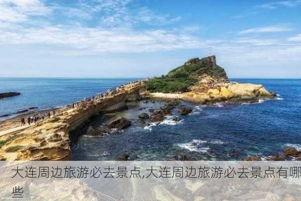 大连周边旅游必去景点,大连周边旅游必去景点有哪些