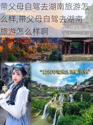 带父母自驾去湖南旅游怎么样,带父母自驾去湖南旅游怎么样啊