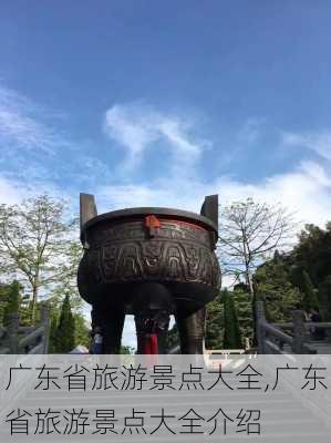 广东省旅游景点大全,广东省旅游景点大全介绍