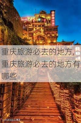 重庆旅游必去的地方,重庆旅游必去的地方有哪些