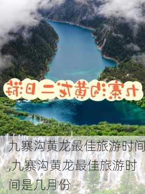 九寨沟黄龙最佳旅游时间,九寨沟黄龙最佳旅游时间是几月份