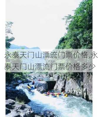 永泰天门山漂流门票价格,永泰天门山漂流门票价格多少