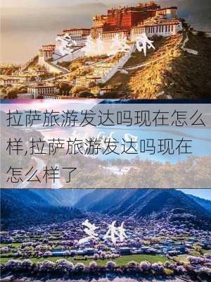 拉萨旅游发达吗现在怎么样,拉萨旅游发达吗现在怎么样了