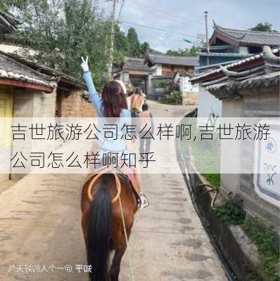 吉世旅游公司怎么样啊,吉世旅游公司怎么样啊知乎