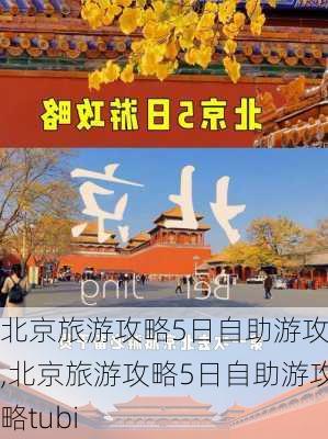 北京旅游攻略5日自助游攻略,北京旅游攻略5日自助游攻略tubi