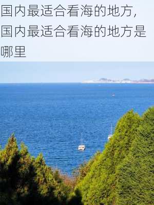 国内最适合看海的地方,国内最适合看海的地方是哪里