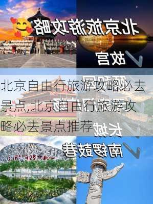 北京自由行旅游攻略必去景点,北京自由行旅游攻略必去景点推荐