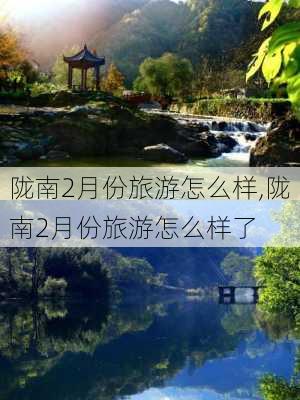 陇南2月份旅游怎么样,陇南2月份旅游怎么样了