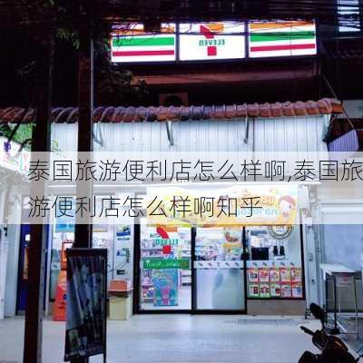 泰国旅游便利店怎么样啊,泰国旅游便利店怎么样啊知乎