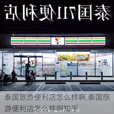 泰国旅游便利店怎么样啊,泰国旅游便利店怎么样啊知乎