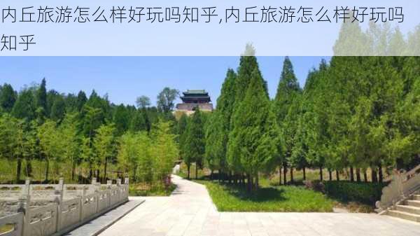 内丘旅游怎么样好玩吗知乎,内丘旅游怎么样好玩吗知乎