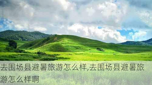 去围场县避暑旅游怎么样,去围场县避暑旅游怎么样啊