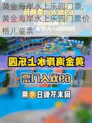 黄金海岸水上乐园门票,黄金海岸水上乐园门票价格儿童票