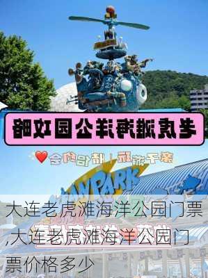 大连老虎滩海洋公园门票,大连老虎滩海洋公园门票价格多少