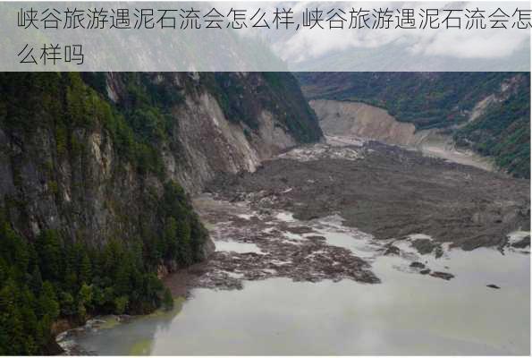 峡谷旅游遇泥石流会怎么样,峡谷旅游遇泥石流会怎么样吗