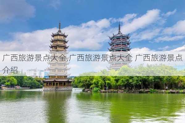 广西旅游景点大全,广西旅游景点大全 广西旅游景点介绍