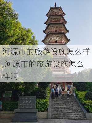 河源市的旅游设施怎么样,河源市的旅游设施怎么样啊