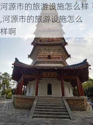 河源市的旅游设施怎么样,河源市的旅游设施怎么样啊