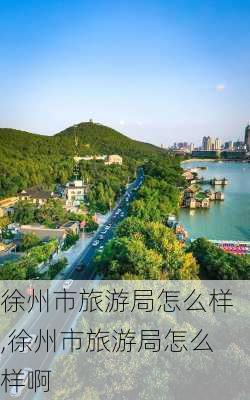 徐州市旅游局怎么样,徐州市旅游局怎么样啊