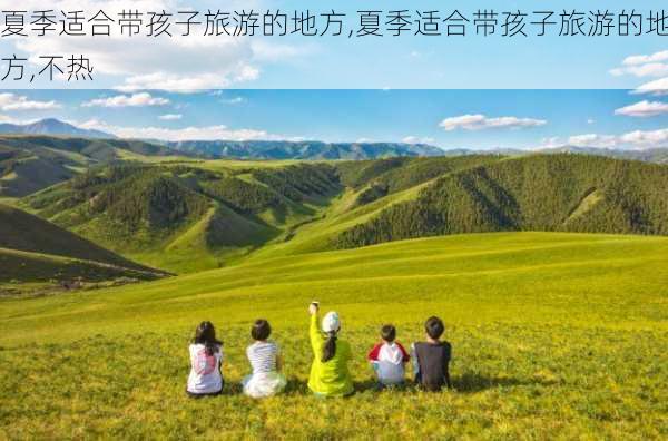 夏季适合带孩子旅游的地方,夏季适合带孩子旅游的地方,不热