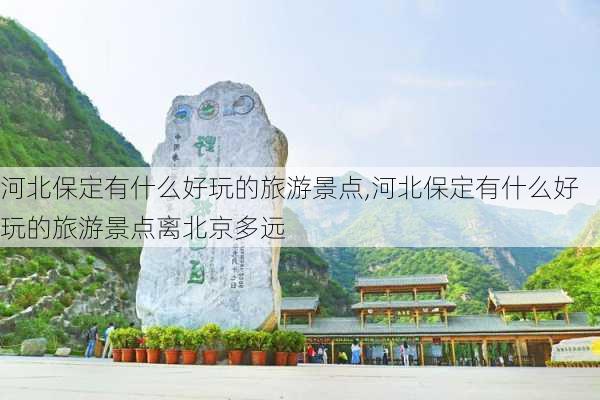 河北保定有什么好玩的旅游景点,河北保定有什么好玩的旅游景点离北京多远