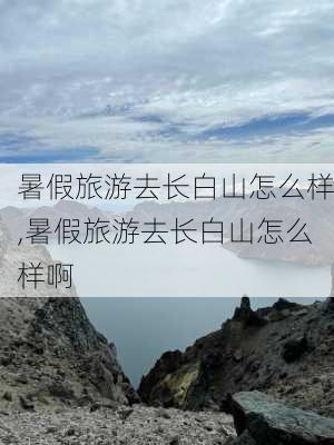 暑假旅游去长白山怎么样,暑假旅游去长白山怎么样啊