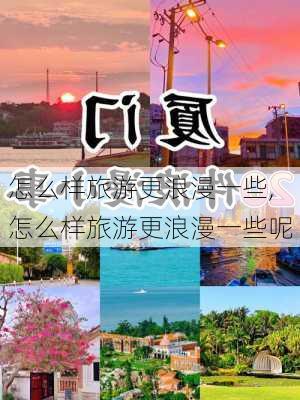 怎么样旅游更浪漫一些,怎么样旅游更浪漫一些呢