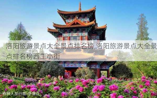 洛阳旅游景点大全景点排名榜,洛阳旅游景点大全景点排名榜西工小街