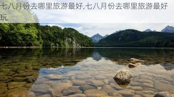 七八月份去哪里旅游最好,七八月份去哪里旅游最好玩