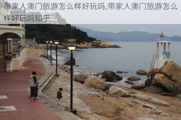 带家人澳门旅游怎么样好玩吗,带家人澳门旅游怎么样好玩吗知乎