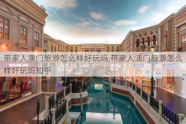 带家人澳门旅游怎么样好玩吗,带家人澳门旅游怎么样好玩吗知乎